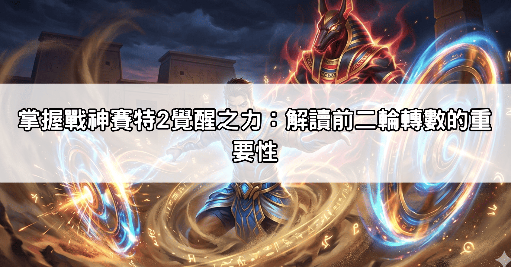 掌握戰神賽特2覺醒之力：解讀前二輪轉數的重要性
